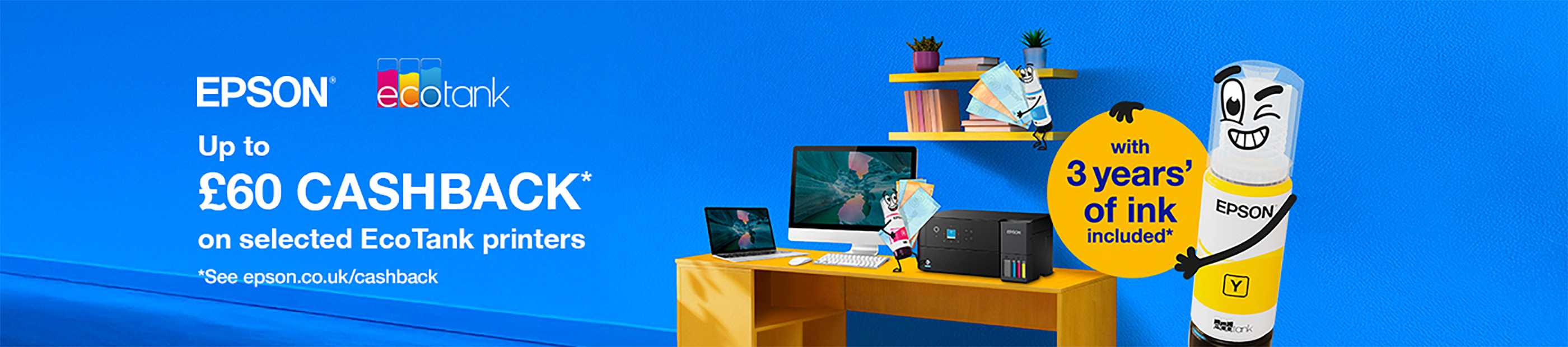 Epson. Up to £60 cashback* on selected EcoTank printers with 3 years' of link included*.