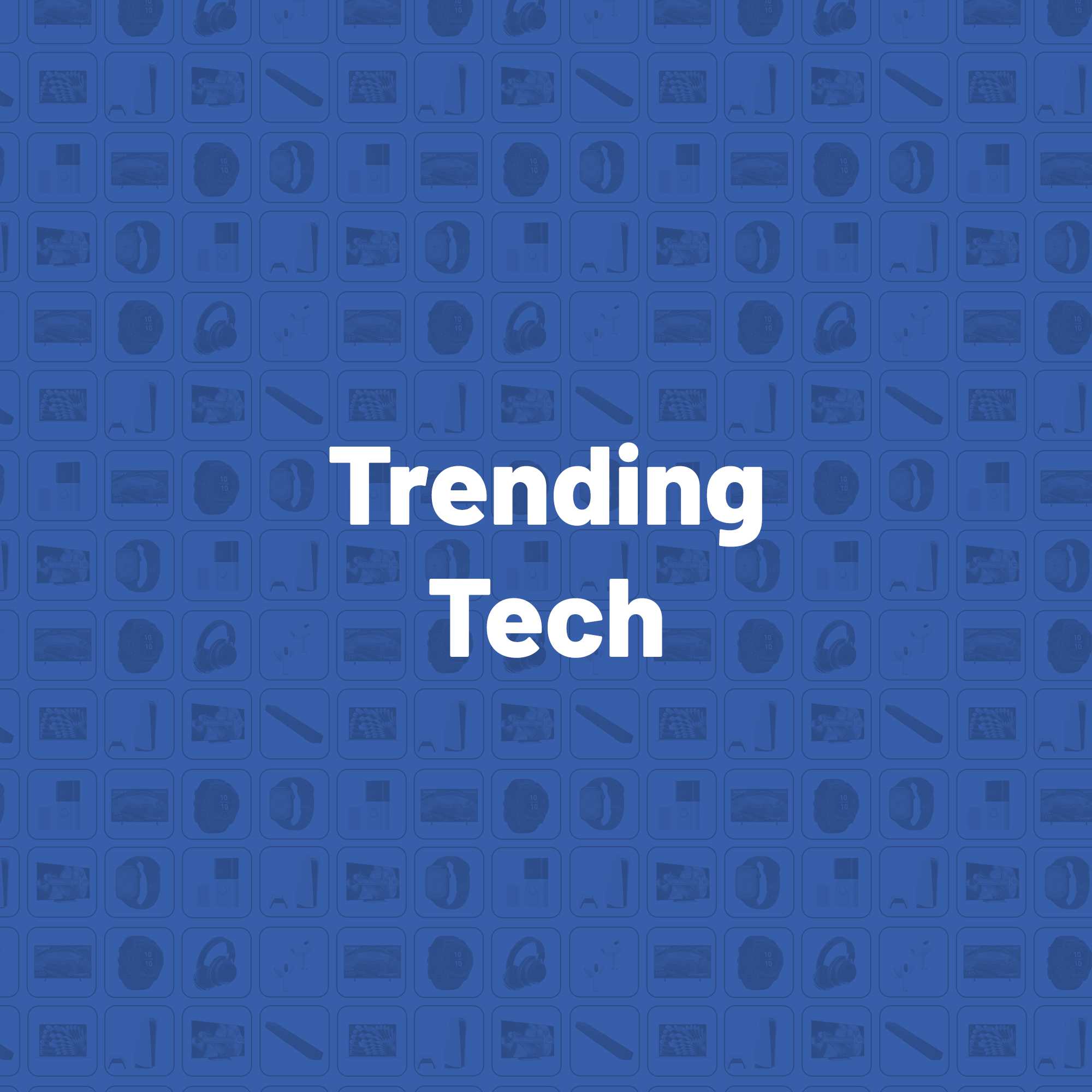 Trending Tech. Big brands, huge range, fancy features.