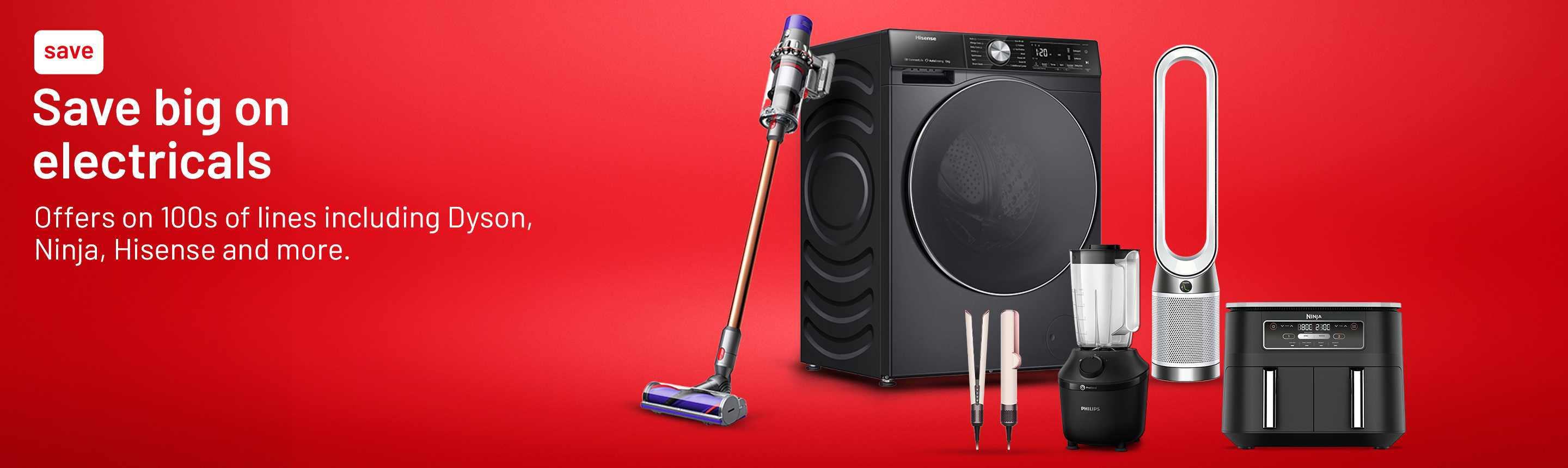 Save big on electricals. Offers on 100s of lines including Dyson, Ninja, Hisense and more.