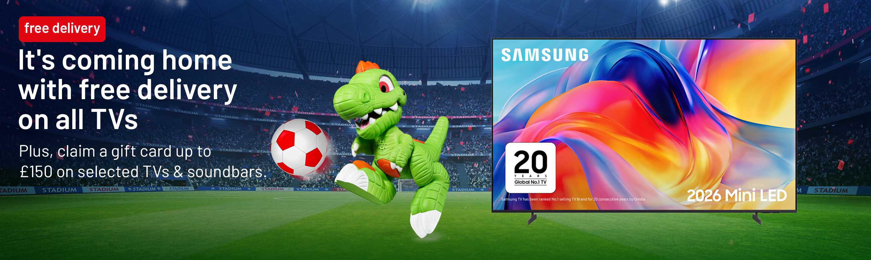 It's coming home with free delivery on all TVs. Plus, claim a gift card up to £150 on selected TVs & soundbars.