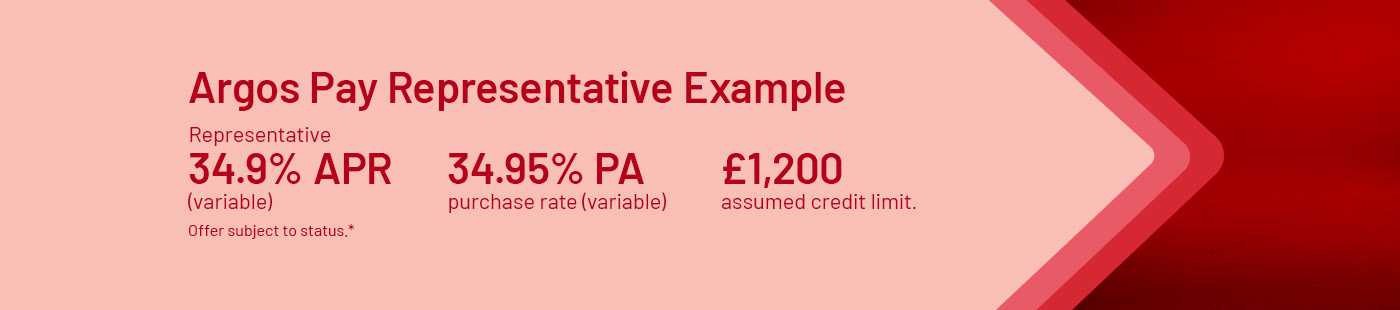 ^Argos Pay Representative Example: Representative 34.9% APR (variable), 34.95% PA purchase rate (variable), £1200 assumed credit limit. Offer subject to status.*