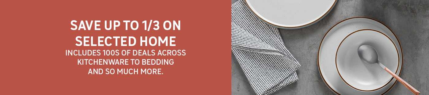 Save up to 1/3 on selected home. Includes 100s of deals across kitchenware to bedding and so much more.