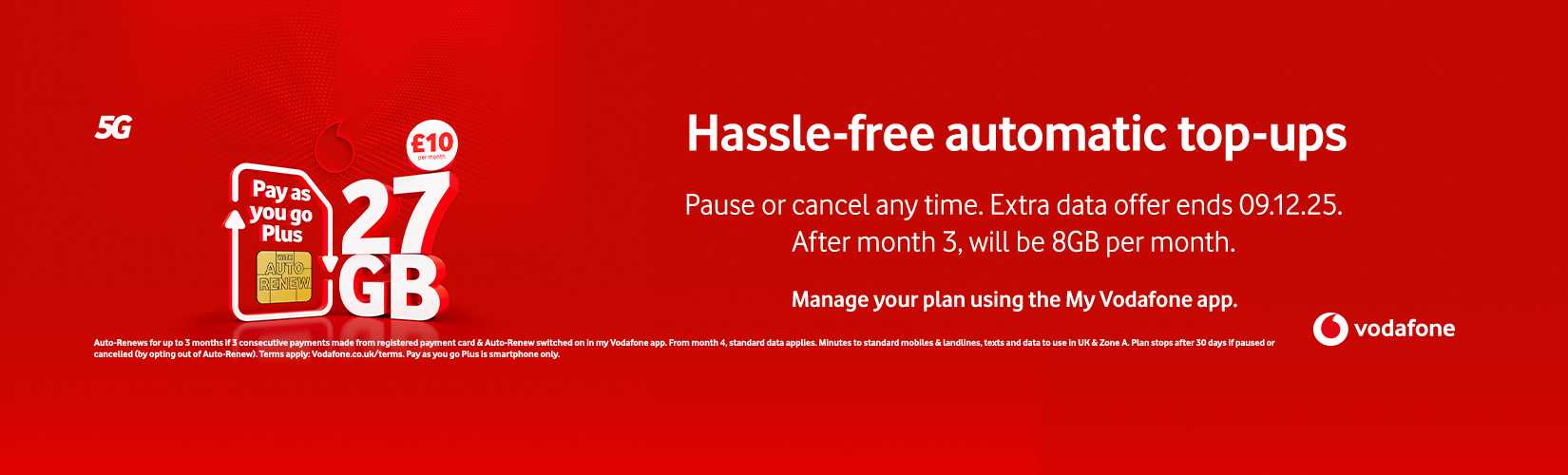 Vodafone. Hassle free automatic top-ups. Pause or cancel anytime. Extra data offer ends 09.12.25. After month 3, will be 8GB per month.