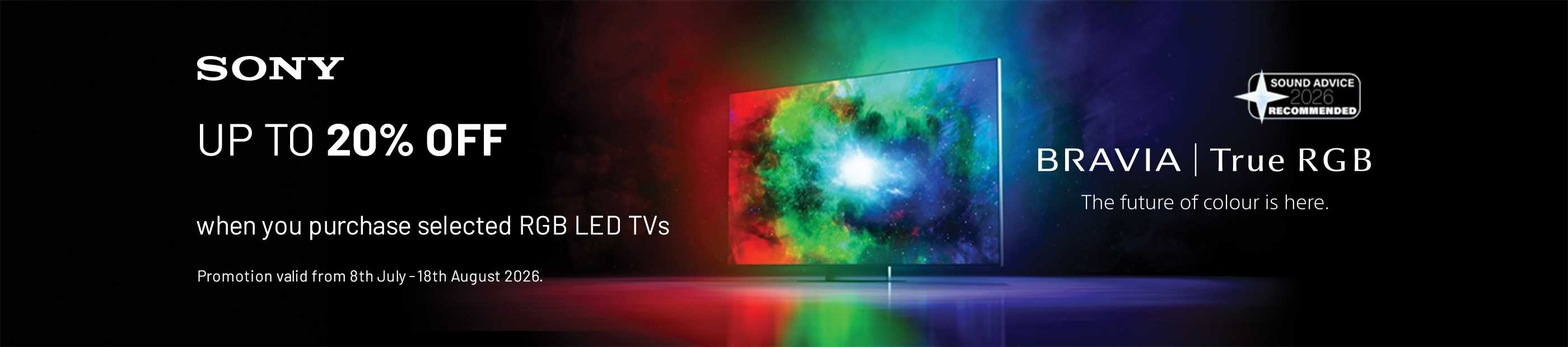 Sony. Bravia. Up to 20% off when you purchase selected RGB LED TVs.