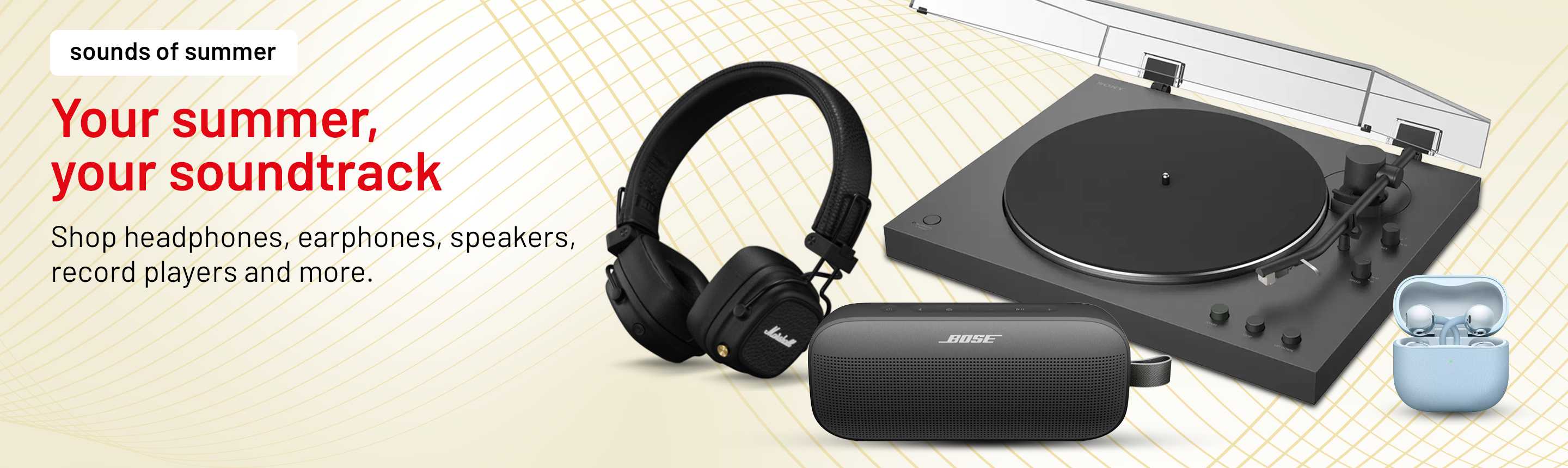 Sounds of summer. Your summer, your soundtrack Shop headphones, earphones, speakers, record players and more.