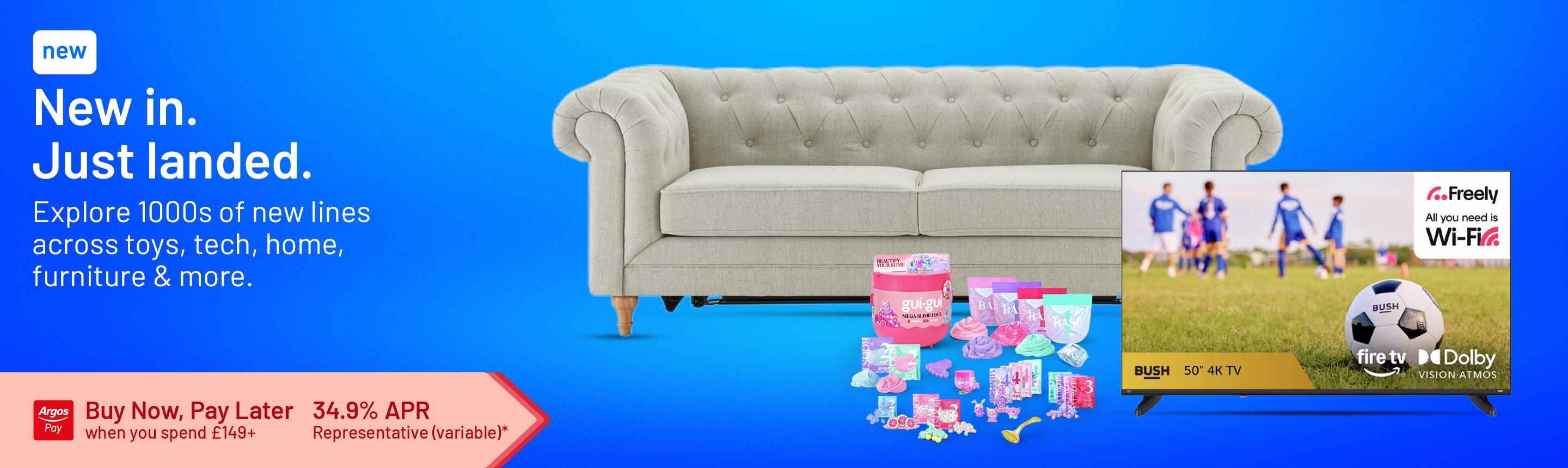 New in. Just landed. Explore 1000s of new lines across tech, home, furniture & more. Buy Now, Pay Later when you spend £149+. 34.9% APR representative (variable)*.