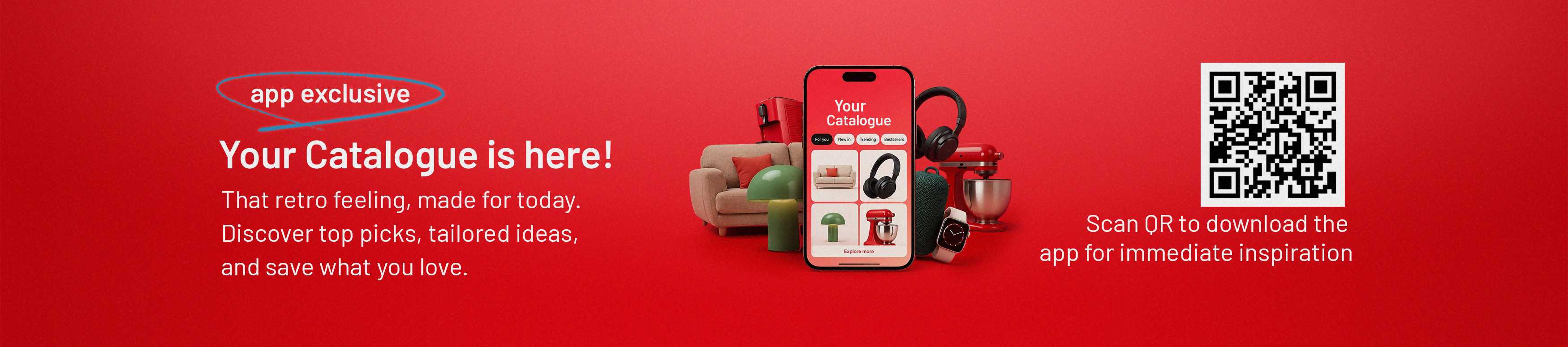 Your catalogue is here! That free feeling, made for today. Discover top picks, tailored ideas, and save what you love. Scan QR to download the app for immediate inspiration.