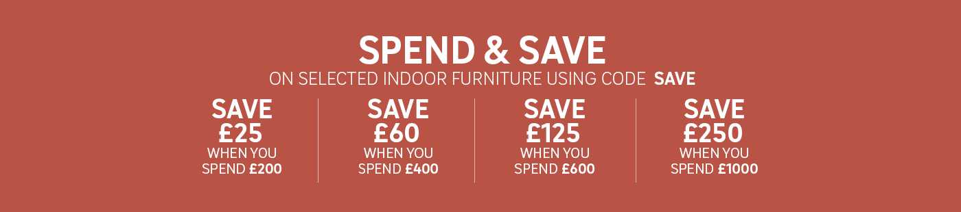Spend & save on selected indoor furniture. Save £25 off £200, £60 off £400, £125 off £600, £250 off £1,000.