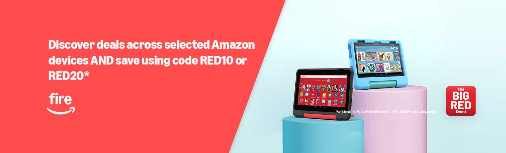 The Big Red Event. Fire. Discover deals across selected Amazon devices and save using code RED10 or RED20*.
