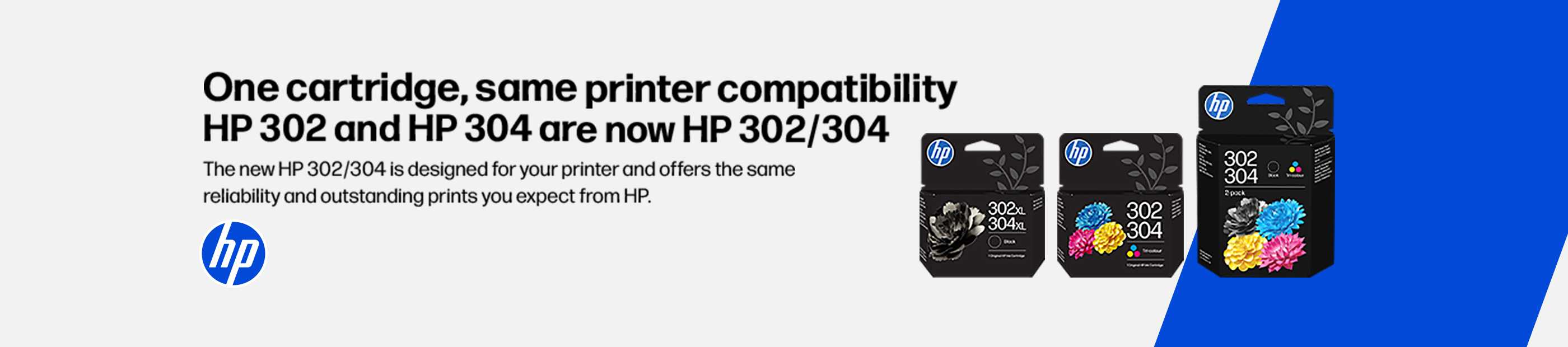 HP. One cartridge, same printer compatibility. HP 302 and HP 304 are now HP 302/304.