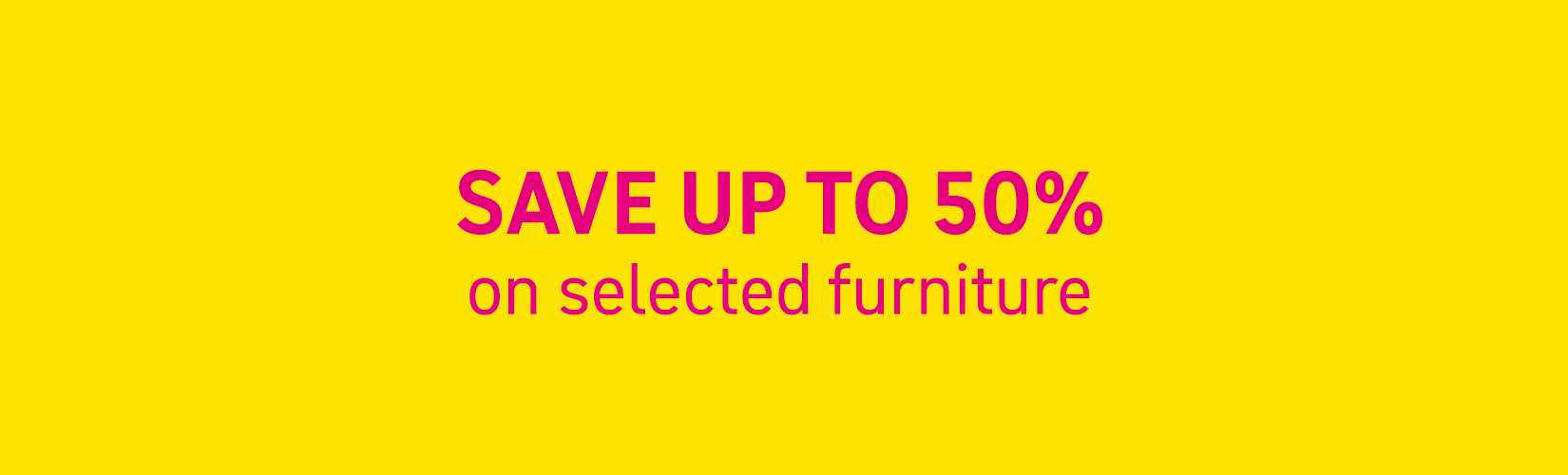 Save up to 50% on selected furniture. Shop now.