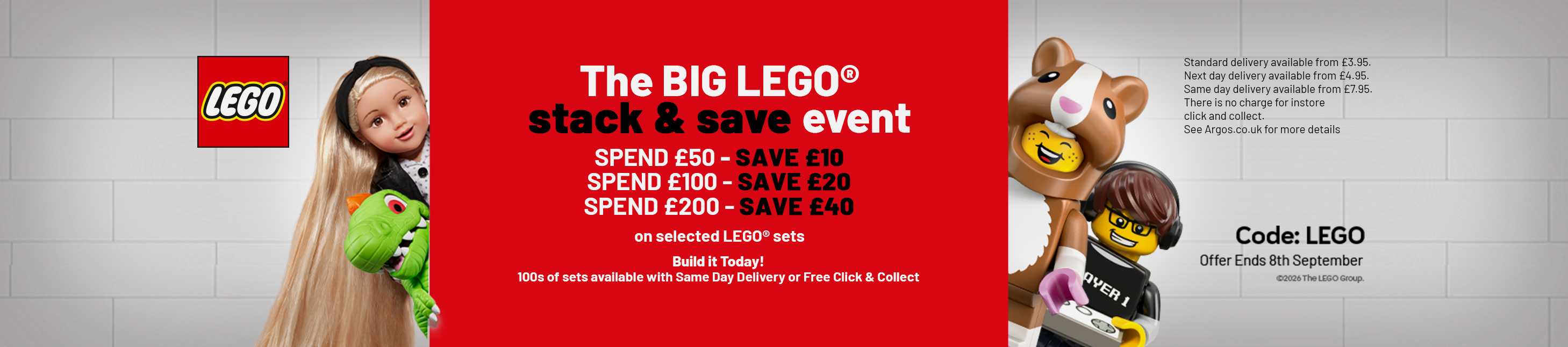 LEGO®. The Big LEGO® stack & save event. Spend £50- Save £10. Spend £100 - Save £20. Spend £200- Save £40 on selected LEGO® sets. Build it today! 100s of sets available with same day delivery or free click & collect. Code LEGO.
