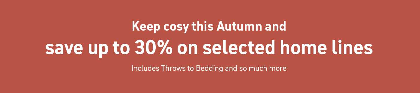 Keep cosy this Autumn and save up to 30% on selected home lines. Includes throws to bedding and so much more