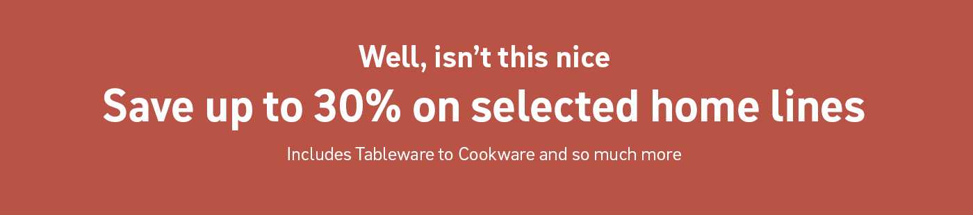 Well, isn't this nice. Save up to 30% on selected home lines. Includes tableware to cookware and so much more.