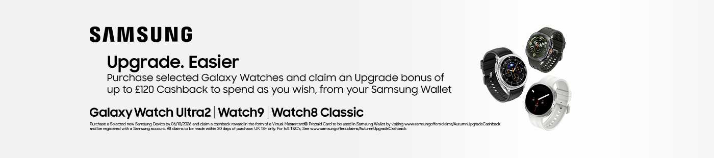 Samsung. Upgrade. Easier. Galaxy Watch Ultra2 | Watch9 | Watch8 classic. Purchase selected Galaxy watches and claim an upgrade bonus of up to £120 cashback to spend as you wish, from your Samsung wallet.