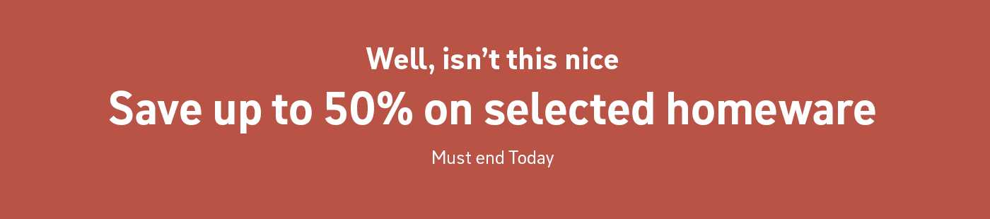 Well, isn't this nice. Up to 50% off homeware. Must end today.