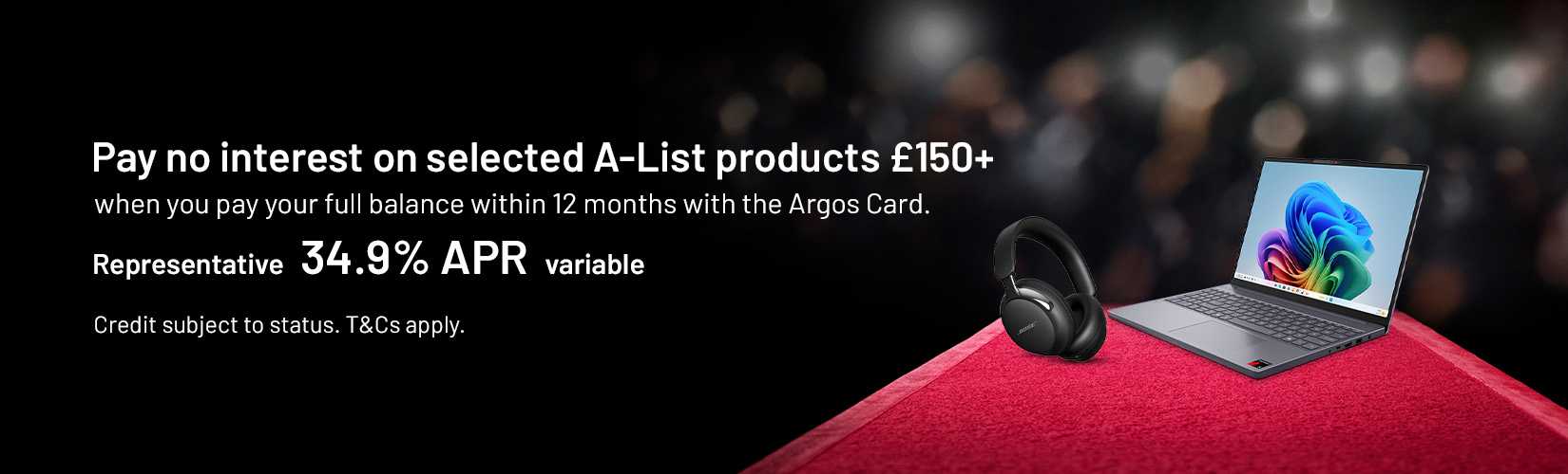 Pay no interest on selected A-List products £150+ when you pay your full balance within 12 month with the Argos Card. Representative 34.9% APR variable. Credit subject to status. T&Cs apply.