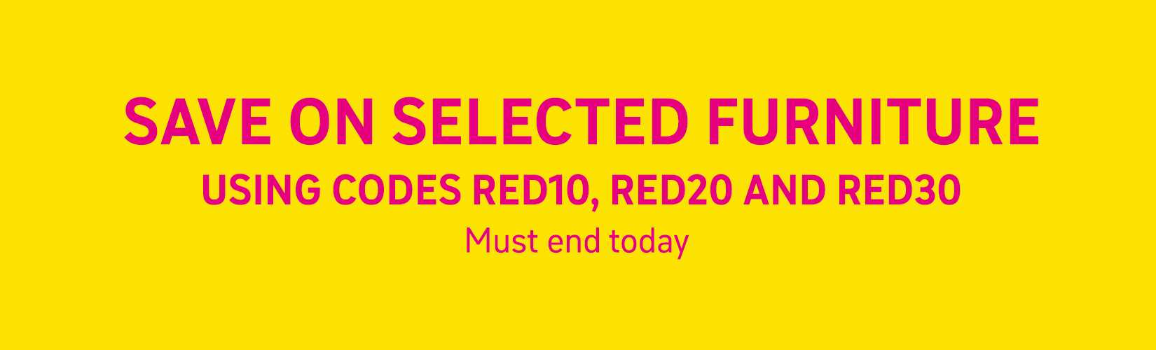 Save on selected furniture using codes RED10, RED20 and RED30. Must end today.