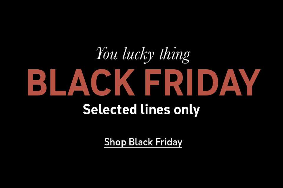 You lucky thing Black Friday selected lines only. Shop now.