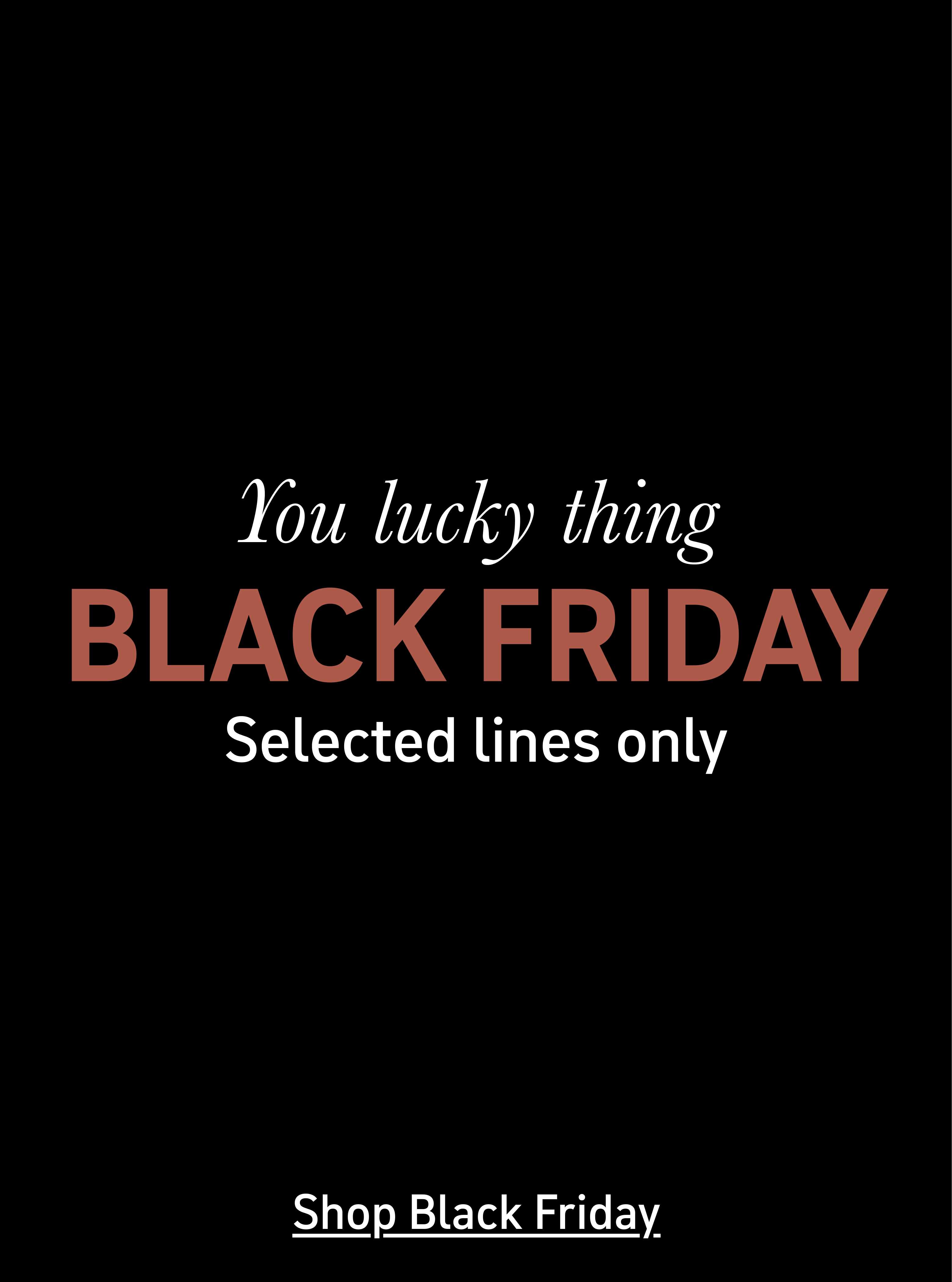 You lucky thing Black friday. Selected lines only. Shop Black friday.
