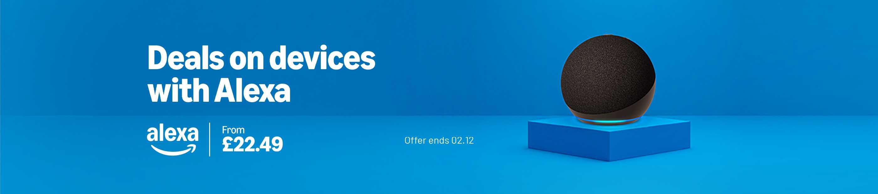 Alexa. Deals on devices with Alexa. From £22.49. Offer ends 02.12.