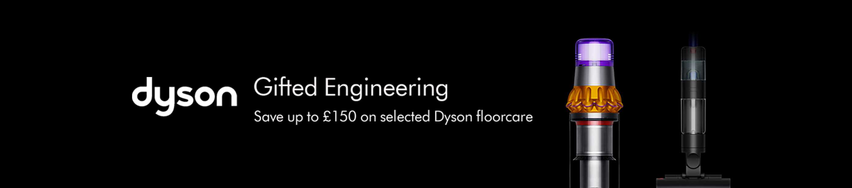 Dyson. Gifted engineering. Save up to £150 on selected Dyson floorcare.