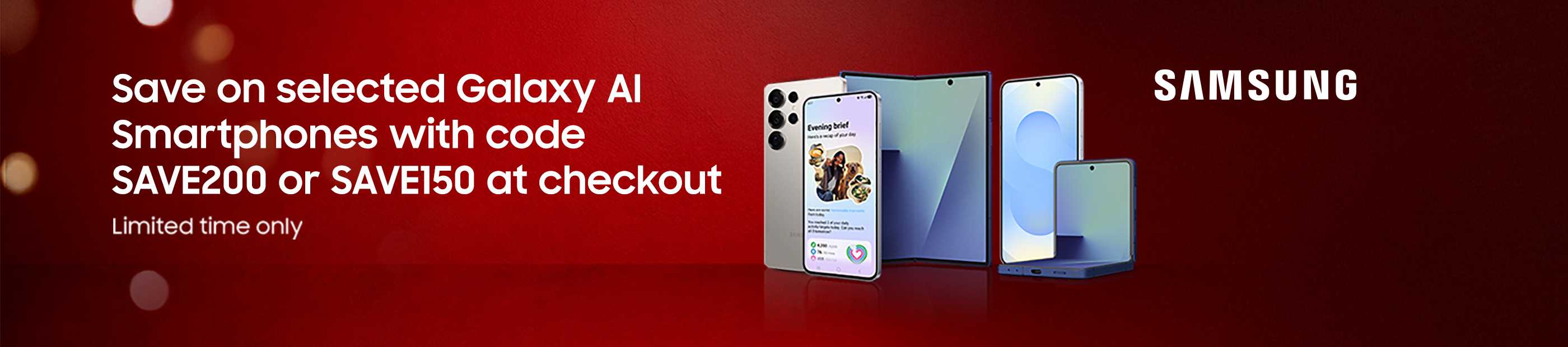 Samsung. Save on selected Galaxy AI smartphones with code SAVE200 or SAVE150 at checkout. Limited time only.