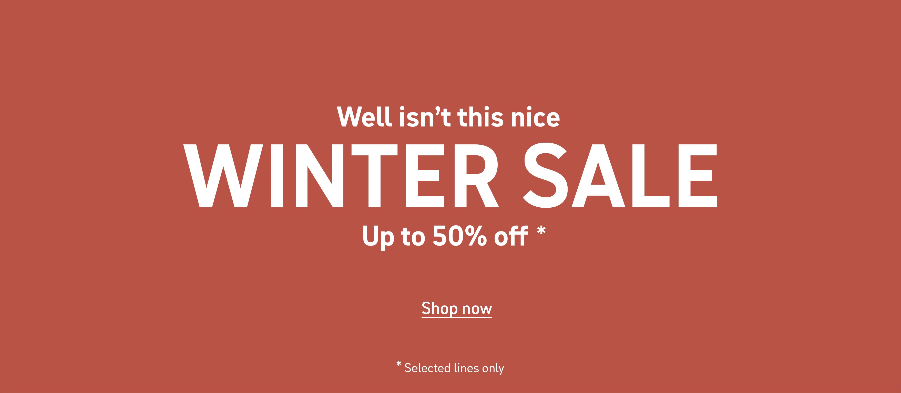 Well isn't this nice. Winter Sale. Up to 50% off* Shop now. *Selected lines only.