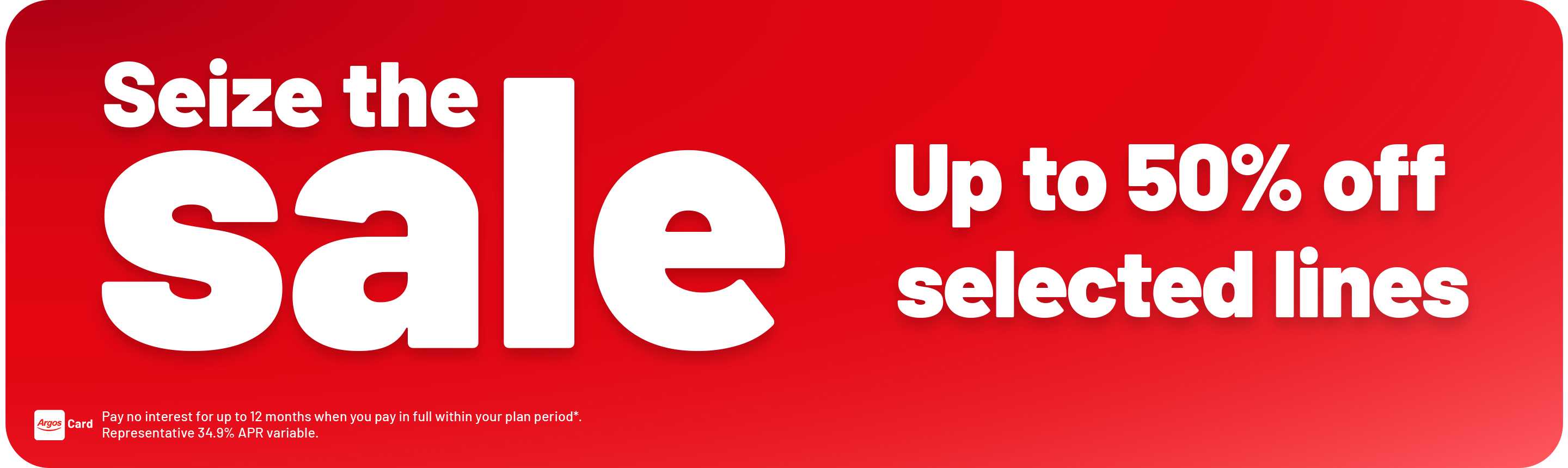 Seize the sale . Up to 50% off. selected lines. Pay no interest for up to 12 months when you pay in full within your plan period*. Representative 34.9% APR variable.
