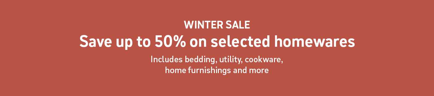 Winter sale. save up to 50% on selected homewares. Includes bedding, utility, cookware, home furnishings and more.