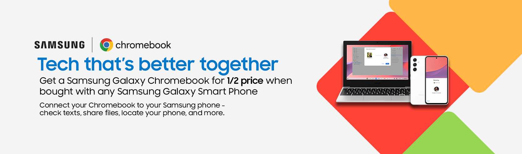 Samsung Chromebook. Get a Samsung Galaxy Chromebook for 1/2 price when you bought with any Samsung Galaxy smart phone.