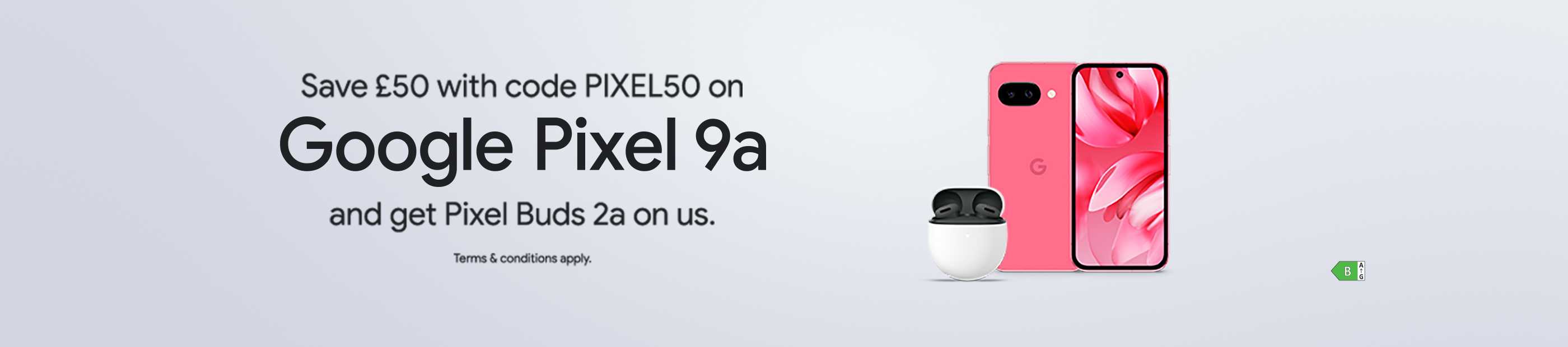 Save £50 with code PIXEL50 on Google Pixel 9a and get Pixel Buds 2a on us.