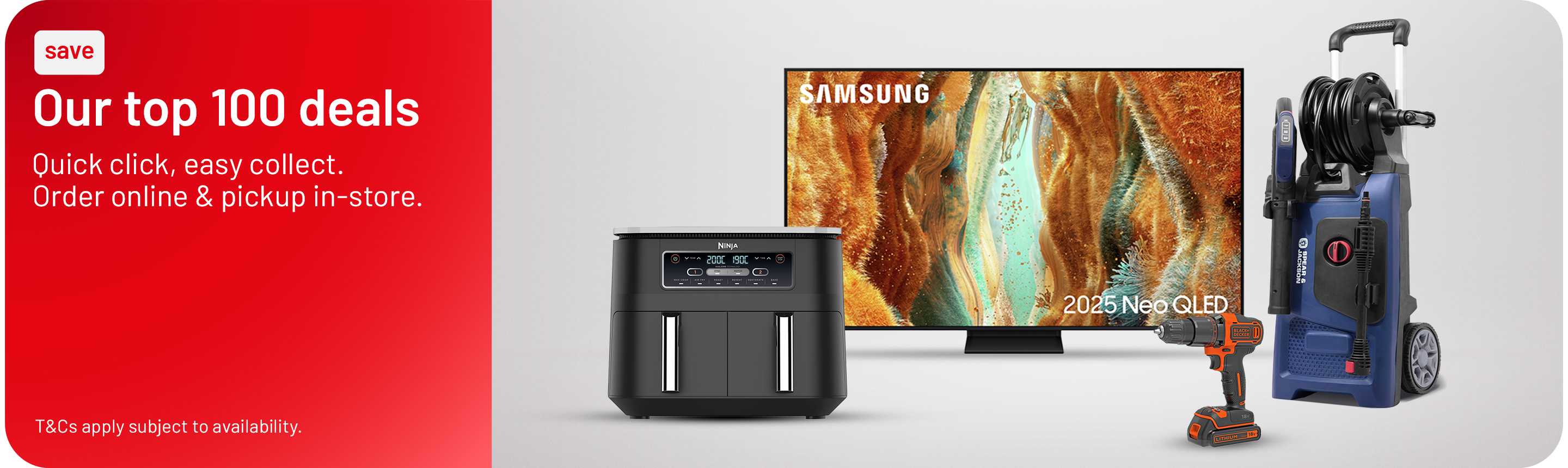 Our top 100 deals. Quick click, easy collect. Order online & pickup in-store, T&Cs apply subject to availability.