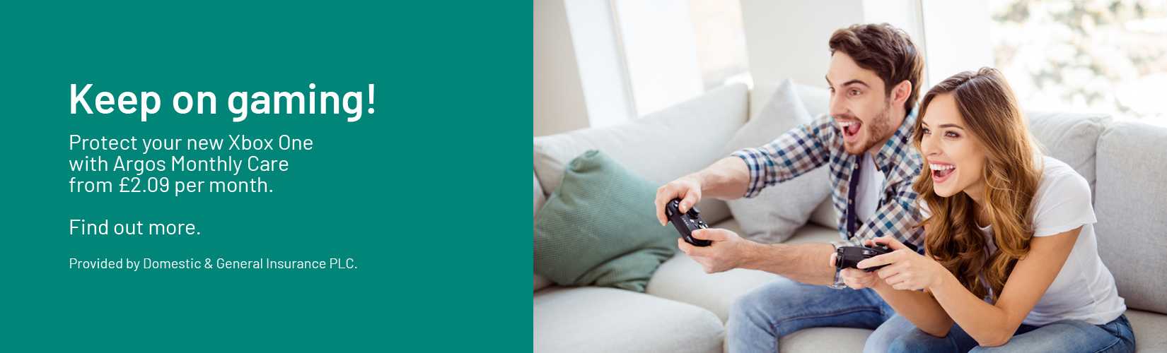 Keep on gaming! Protect your new Xbox One with Argos Monthly Care from £2.09 per month. Find out more. Insurance provided by Domestic & General Insurance PLC.