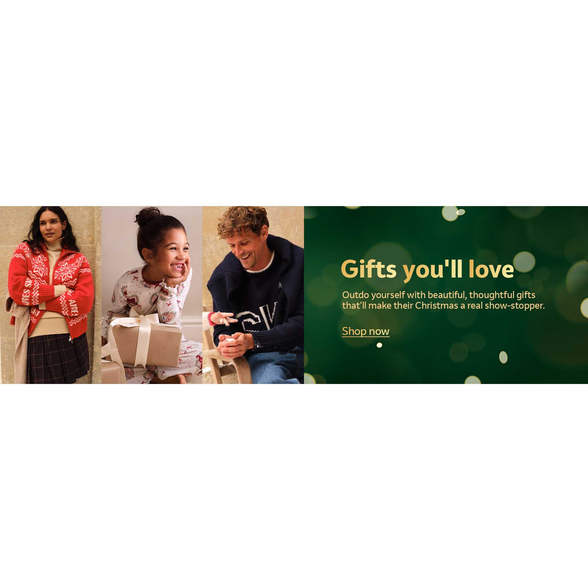 Gifts you'll love. Outdo yourself with beautiful, thoughtful gifts that'll make their Christmas a real show-stopper.