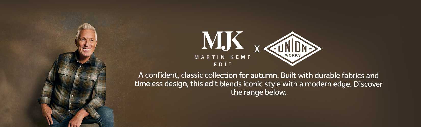 Union Works. Martin Kemp Edit. A confident, classic collection for autumn. Built with durable fabrics and timeless design, this edit blends iconic style with a modern edge. Discover the range below.