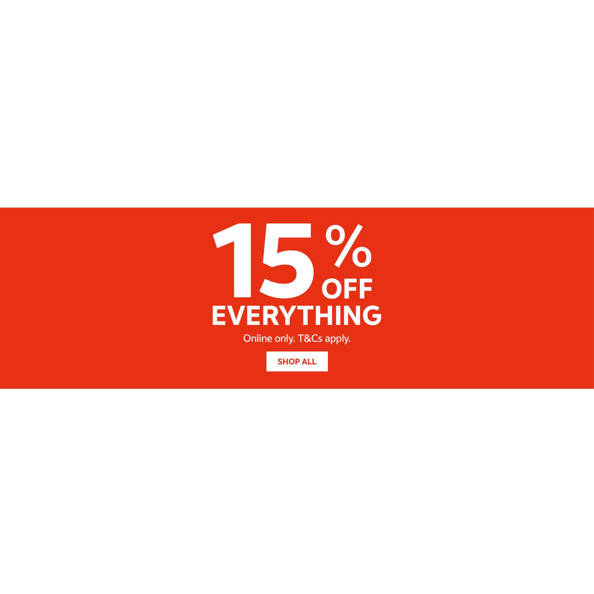 15% off everything. Online only. T&Cs apply.