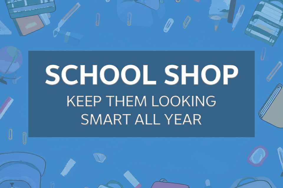School Shop. Keep them looking smart all year.