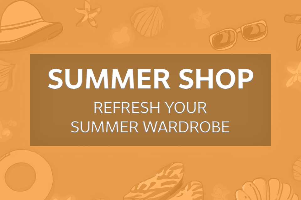 Summer Shop. Refresh your summer wardrobe.