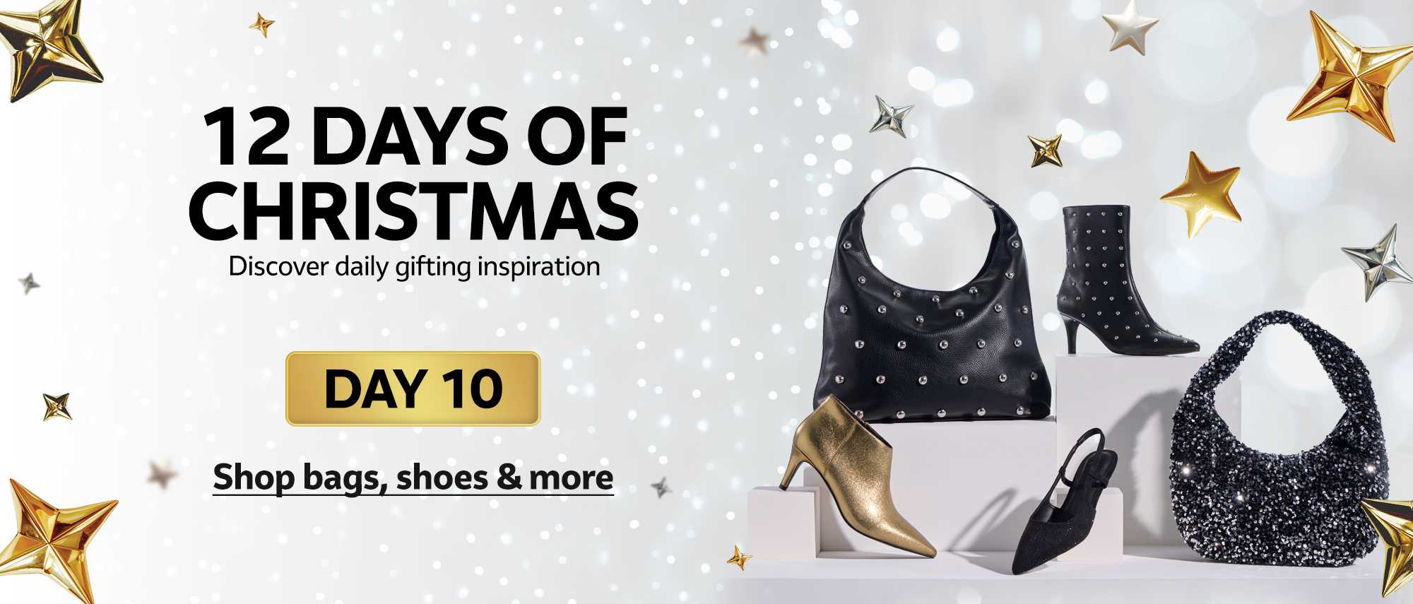 12 days of Christmas. Discover daily gifting inspiration. DAY 10. Shop bags, shoes & more.