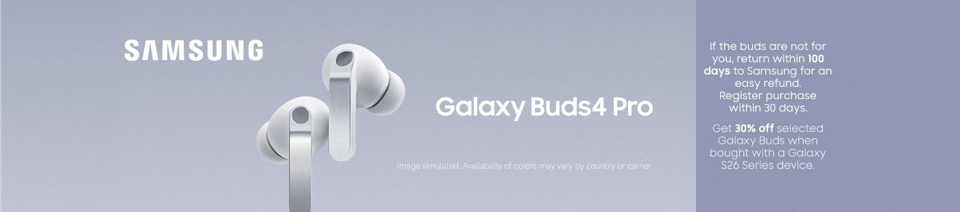 Samsung Galaxy Buds4 Pro. If the buds are not for you, return within 100 days to Samsung for an easy refund. Register purchase within 30 days. Get 30% off selected Galaxy Buds when bought with a Galaxy S26 Series device.