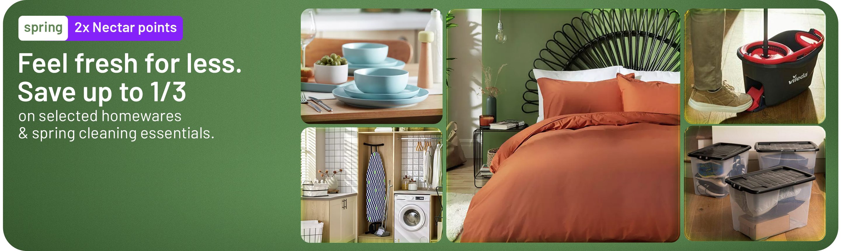 Spring. 2x Nectar points. Feel fresh for less. Save up to 1/3 on selected homewares & spring cleaning essentials.