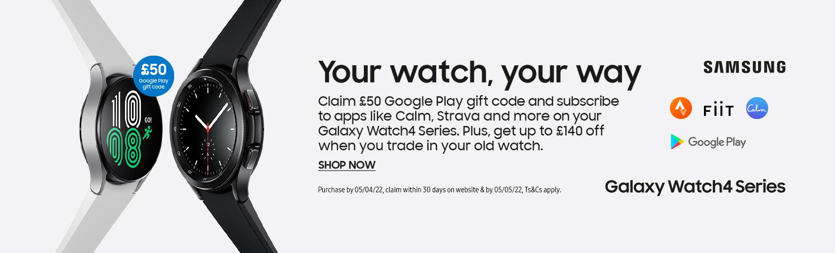Your watch, your way. Claim £50 Google play gift code and subscribe to apps like calm, strava and more on your Galaxy watch4 series. Plus, get up to £140 off when you trade in your old watch. Shop now. Purchase by 05/04/22, claim within 30 days on website & 05/05/2022, Ts&Cs apply.