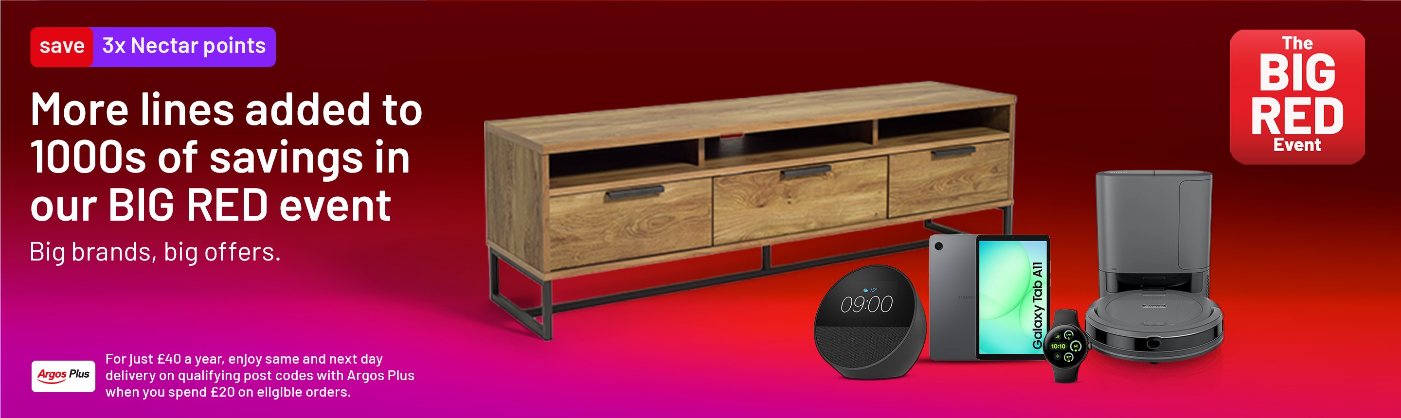 The Big Red Event. 3x Nectar points. More lines added to 1000s of savings in our BIG RED event. Big Brands, big offers. For just £40 a year, enjoy same and next day delivery on qualifying post codes with Argos Plus. When you spend £20 on eligible orders.