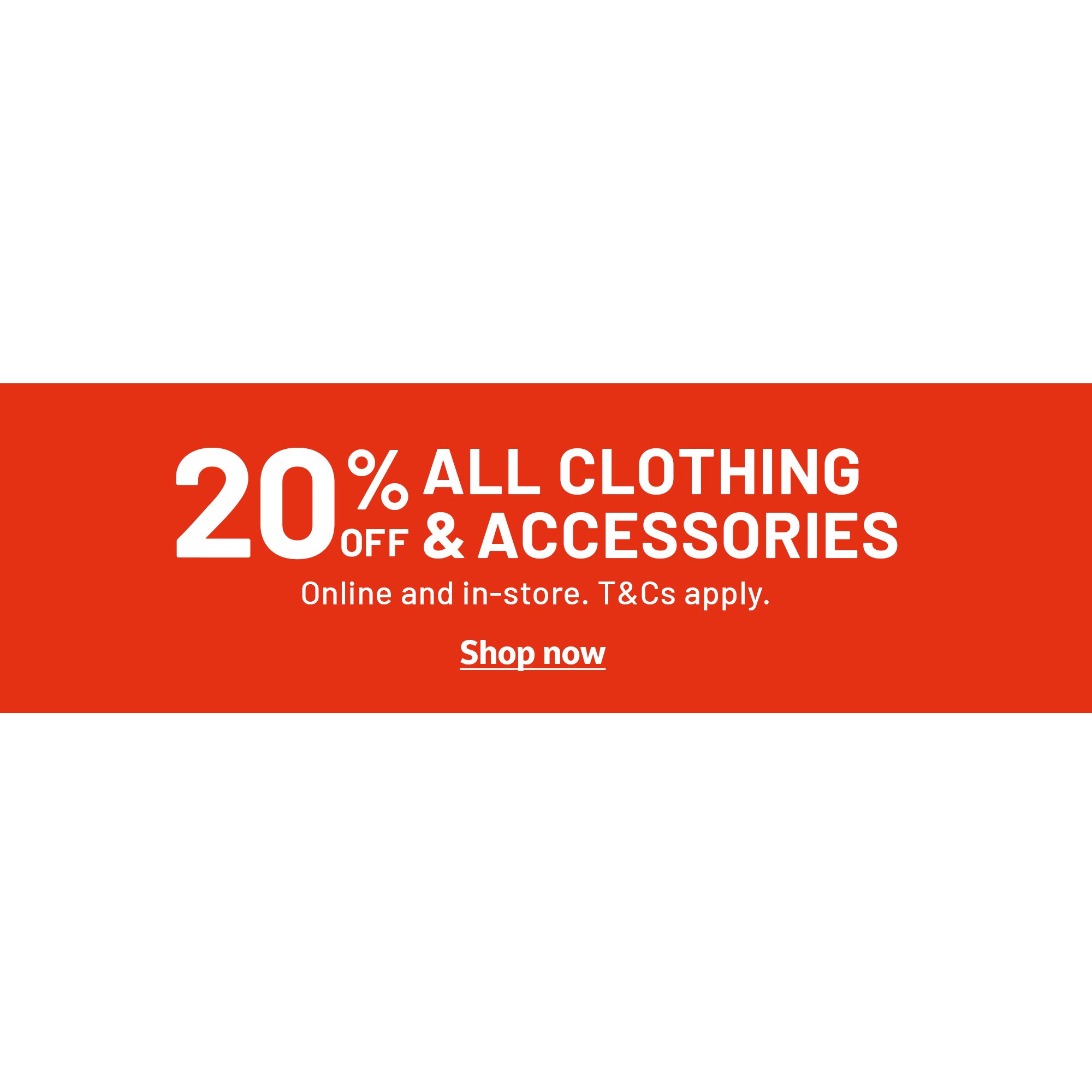 20% off all clothing & accessories Online and in-store. T&Cs apply.