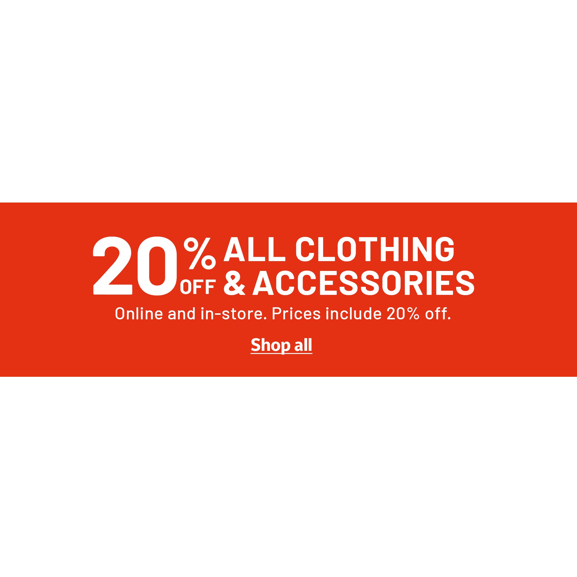 20% off all clothing & accessories. Online and in-store. Prices include 20% off.