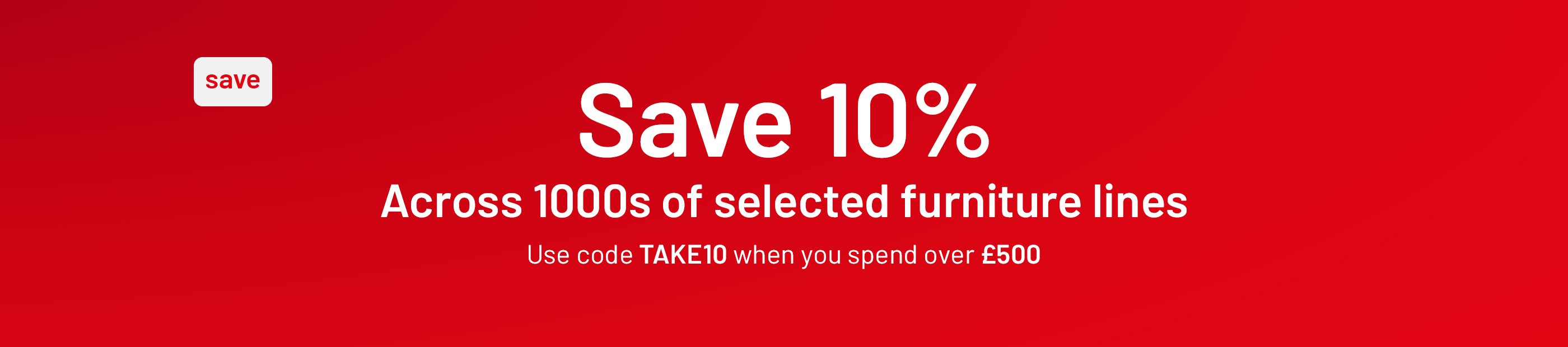 Save 10% across 1000s of selected furniture lines using code TAKE10 when you spend over £500.