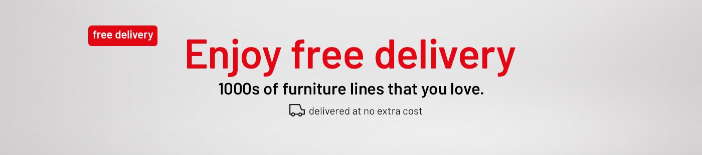 Free Delivery. Enjoy free delivery. 1000s of furniture lines that you love. Delivered at no extra cost.