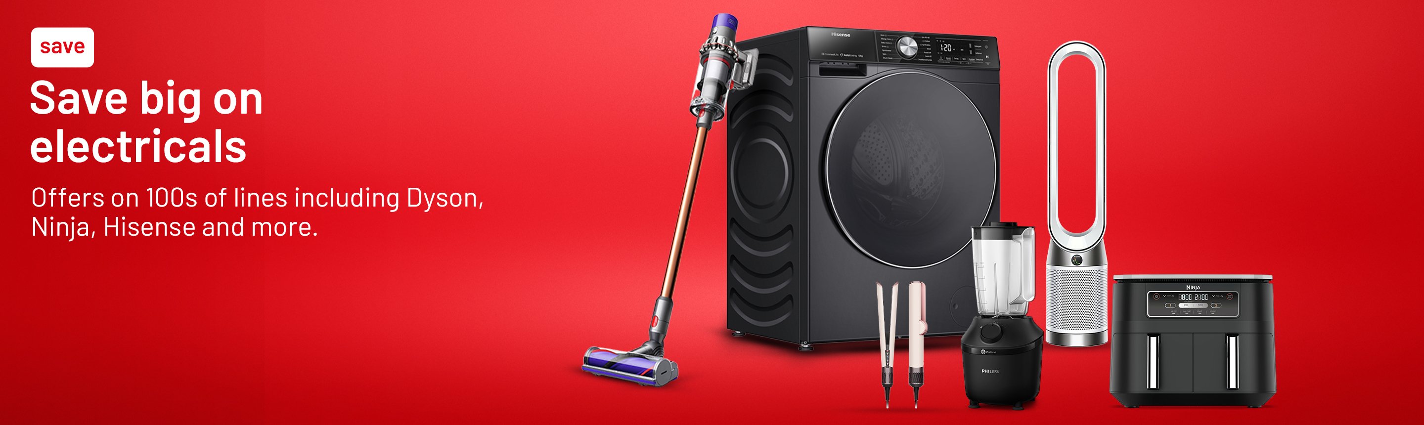 Save big on electricals. Offers on 100s of lines including Dyson, Ninja, Hisense and more.