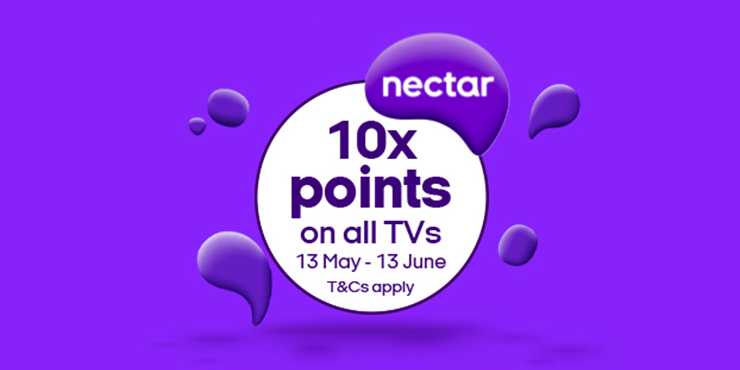 10x Nectar Points on all TVs. 13 May – 13 June  T&Cs apply.
